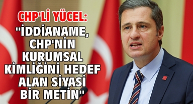 CHP'li Yücel: ''İddianame, CHP'nin kurumsal kimliğini hedef alan siyasi bir metin''