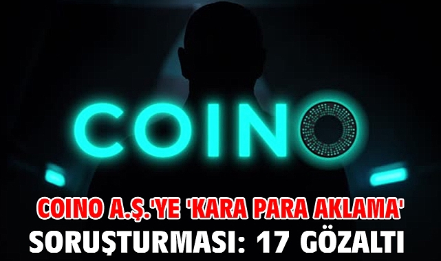 COINO A.Ş.'ye 'kara para aklama' soruşturması: 17 gözaltı