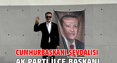 Cumhurbaşkanı sevdalısı AK Parti İlçe Başkanı!