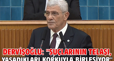 Dervişoğlu: ''Suçlarının Telaşı, Yaşadıkları Korkuyla Birleşiyor''