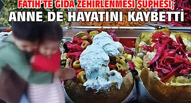Fatih’te gıda zehirlenmesi şüphesi; anne de hayatını kaybetti