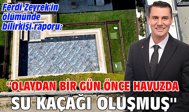 Ferdi Zeyrek'in ölümünde bilirkişi raporu: ''Olaydan bir gün önce havuzda su kaçağı oluşmuş''