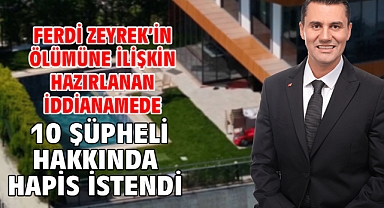 Ferdi Zeyrek’in ölümüne ilişkin hazırlanan iddianamede 10 şüpheli hakkında hapis istendi