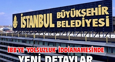  İBB'ye 'Yolsuzluk' iddianamesinde yeni detaylar