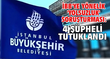 İBB'ye yönelik 'Yolsuzluk' soruşturması: 4 şüpheli tutuklandı