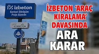 İZBETON ‘araç kiralama’ davasında ara karar