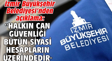İzmir Büyükşehir Belediyesi’nden açıklama: ''Halkın can güvenliği bütün siyasi hesapların üzerindedir''
