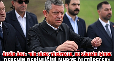 Özgür Özel: ''Bir süreç yürüyecek, bu sürecin içinde derenin derinliğini MHP'ye ölçtürecek''