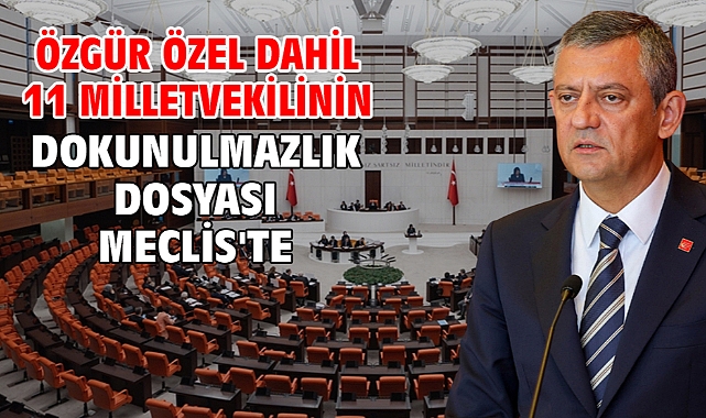 Özgür Özel dahil 11 milletvekilinin dokunulmazlık dosyası Meclis'te