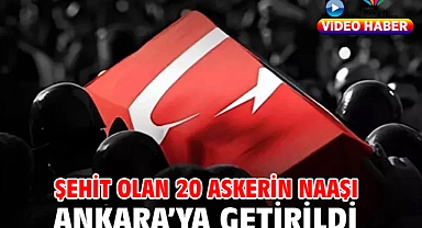 Şehit olan 20 askerin naaşı Ankara’ya getirildi