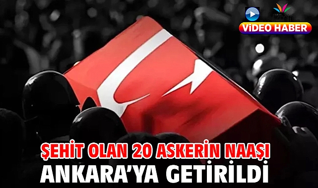 Şehit olan 20 askerin naaşı Ankara’ya getirildi