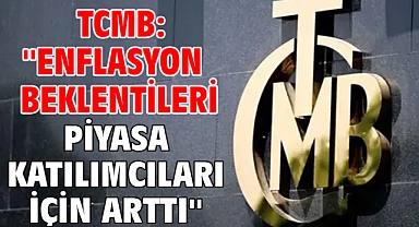 TCMB: ''Enflasyon beklentileri piyasa katılımcıları için arttı''