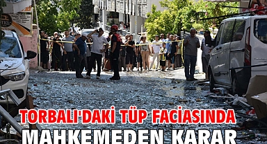 Torbalı'daki tüp faciasında mahkemeden karar!