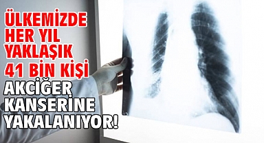 ÜLKEMİZDE HER YIL YAKLAŞIK 41 BİN KİŞİ AKCİĞER KANSERİNE YAKALANIYOR!
