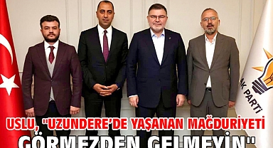 Uslu, ''Uzundere'de yaşanan mağduriyeti görmezden gelmeyin''