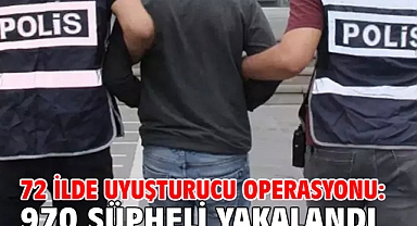 72 ilde uyuşturucu operasyonu: 970 şüpheli yakalandı