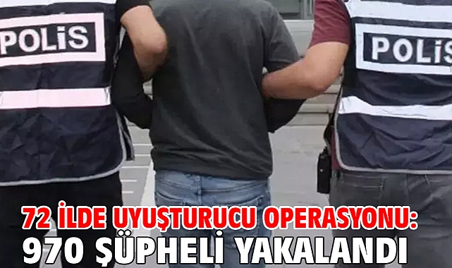 72 ilde uyuşturucu operasyonu: 970 şüpheli yakalandı