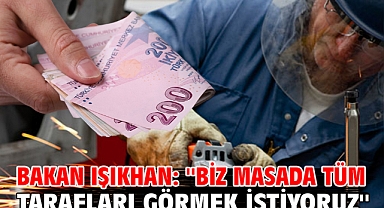 Bakan Işıkhan: ''Biz masada tüm tarafları görmek istiyoruz''