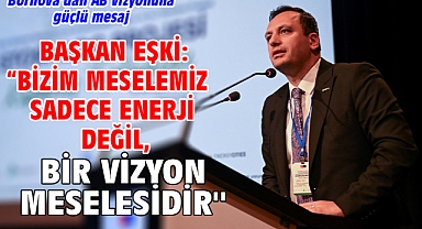 Başkan Eşki: “Bizim meselemiz sadece enerji değil, bir vizyon meselesidir''