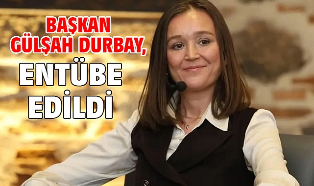 Başkan Gülşah Durbay, entübe edildi