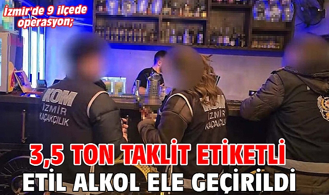 İzmir'de 9 ilçede operasyon; 3,5 ton taklit etiketli etil alkol ele geçirildi