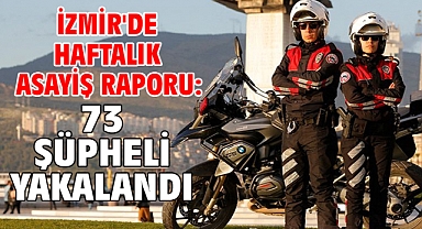 İzmir'de haftalık asayiş raporu: 73 şüpheli yakalandı