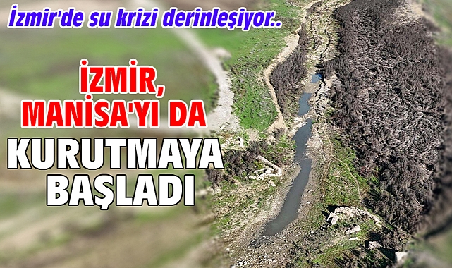 İzmir'de su krizi derinleşiyor.. İzmir, Manisa'yı da kurutmaya başladı