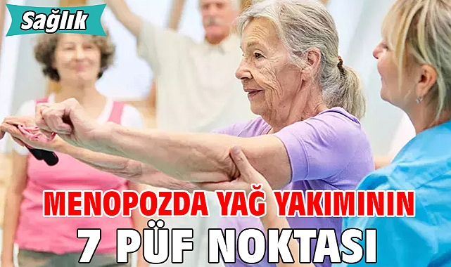 MENOPOZDA YAĞ YAKIMININ 7 PÜF NOKTASI!