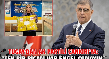 Tugay'dan AK Partili Çankırı'ya “Tek bir ricam var Engel Olmayın”