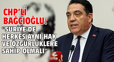 CHP’li Bağcıoğlu: ''Suriye'de herkes aynı hak ve özgürlüklere sahip olmalı''