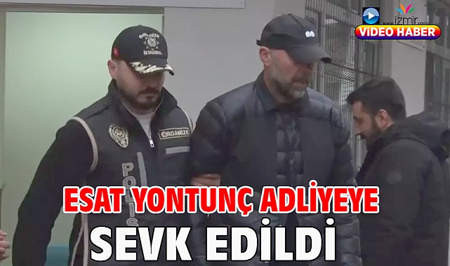 Esat Yontunç adliyeye sevk edildi
