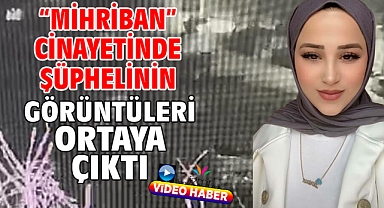 “Mihriban” cinayetinde şüphelinin görüntüleri ortaya çıktı