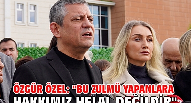 Özgür Özel: ''Bu Zulmü Yapanlara Hakkımız Helal Değildir''