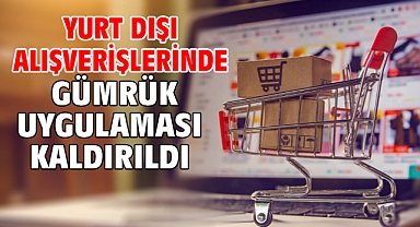 Yurt dışı alışverişlerinde gümrük uygulaması kaldırıldı