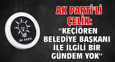 AK Parti'li Çelik: ''Keçiören Belediye Başkanı ile ilgili bir gündem yok''