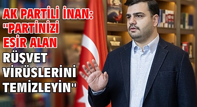 AK Partili İnan: ''Partinizi esir alan rüşvet virüslerini temizleyin''
