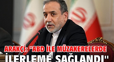 Arakçi: ''ABD ile müzakerelerde ilerleme sağlandı''