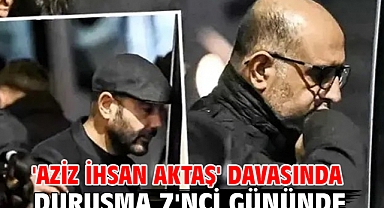 'Aziz İhsan Aktaş' davasında duruşma 7'nci gününde