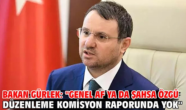 Bakan Gürlek: ''Genel af ya da şahsa özgü düzenleme komisyon raporunda yok''
