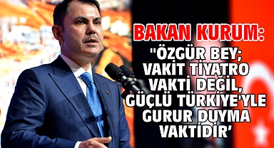 Bakan Kurum: ''Özgür Bey; Vakit Tiyatro Vakti Değil, Güçlü Türkiye'yle Gurur Duyma Vaktidir’