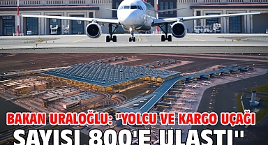Bakan Uraloğlu: ''Yolcu ve kargo uçağı sayısı 800'e ulaştı''