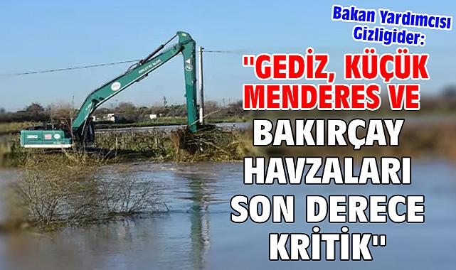 Bakan Yardımcısı Gizligider: ''Gediz, Küçük Menderes ve Bakırçay havzaları son derece kritik''