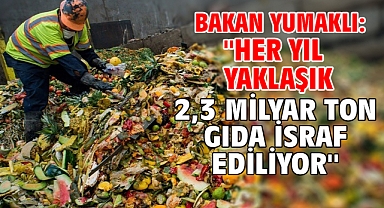 Bakan Yumaklı: ''Her yıl yaklaşık 2,3 milyar ton gıda israf ediliyor''