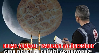 Bakan Yumaklı: ''Ramazan ayı öncesinde gıda denetimlerimizi artırıyoruz''