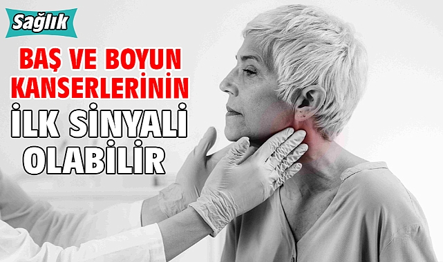 Baş Ve Boyun Kanserlerinin İlk Sinyali Olabilir!