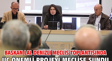 Başkan Lal Denizli Meclis Toplantısında üç önemli projeyi meclise sundu
