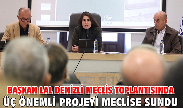 Başkan Lal Denizli Meclis Toplantısında üç önemli projeyi meclise sundu