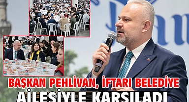 Başkan Pehlivan, iftarı belediye ailesiyle karşıladı