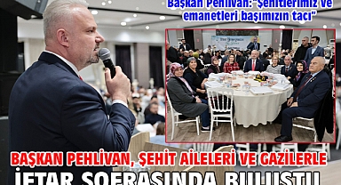 Başkan Pehlivan, şehit aileleri ve gazilerle iftar sofrasında buluştu