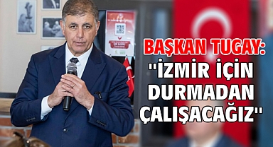 Başkan Tugay: ''İzmir için durmadan çalışacağız''